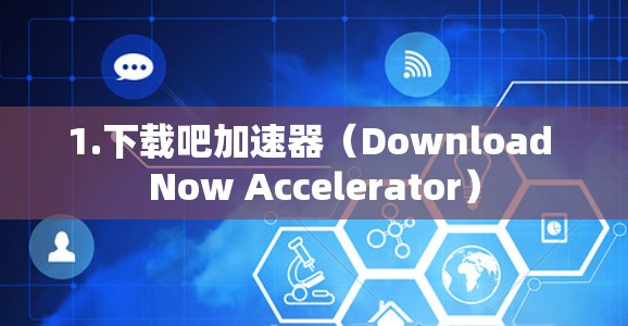 1.下载吧加速器（Download Now Accelerator）
