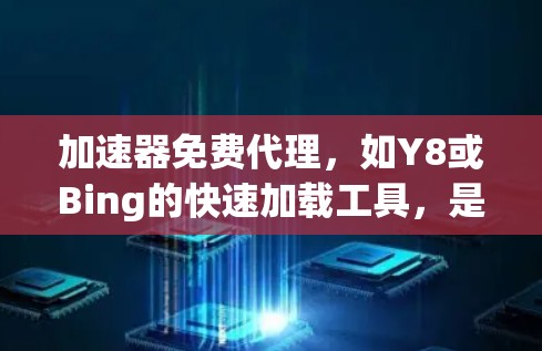 加速器免费代理，如Y8或Bing的快速加载工具，是一种通过缓存网页内容来加速加载速度的快速工具。它们不需要额外软件或费用，适合在需要快速加载网页时使用。以下是对这些工具的详细分析