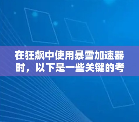 在狂飙中使用暴雪加速器时，以下是一些关键的考虑因素和注意事项