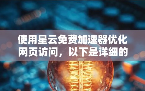 使用星云免费加速器优化网页访问,以下是详细的步骤和注意事项 使用星云免费加速器优化网页访问,以下是详细的步骤和注意事项