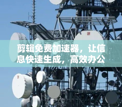 剪辑免费加速器,让信息快速生成,高效办公 剪辑免费加速器,让信息快速生成,高效办公
