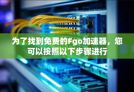 为了找到免费的Fgo加速器,您可以按照以下步骤进行 为了找到免费的Fgo加速器,您可以按照以下步骤进行