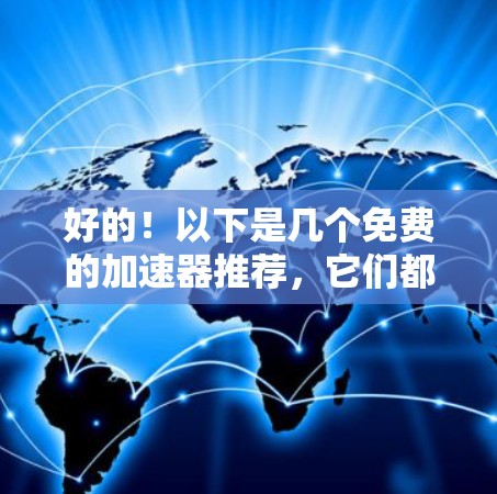 好的!以下是几个免费的加速器推荐,它们都是安全且高效的 好的!以下是几个免费的加速器推荐,它们都是安全且高效的