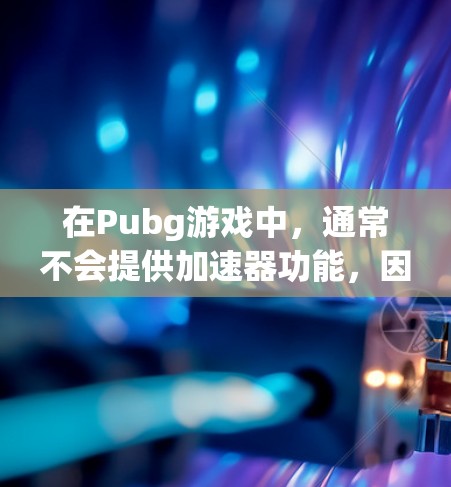 在Pubg游戏中,通常不会提供加速器功能,因为这些功能通常是针对整个游戏或预装包的加速,而不是特定的下载链接或预装包。如果你已经下载并运行了预装包,通常可以通过以下步骤来提升下载速度 在Pubg游戏中,通常不会提供加速器功能,因为这些功能通常是针对整个游戏或预装包的加速,而不是特定的下载链接或预装包。如果你已经下载并运行了预装包,通常可以通过以下步骤来提升下载速度