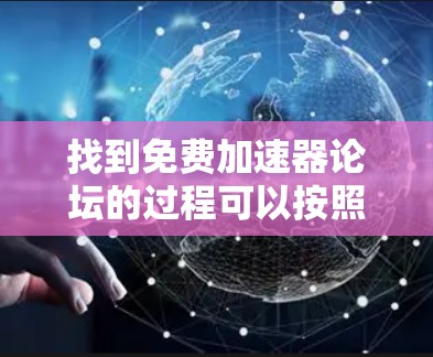 找到免费加速器论坛的过程可以按照以下步骤进行