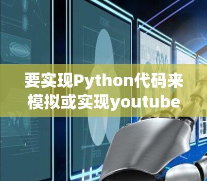 要实现Python代码来模拟或实现youtube加速器的功能,可以按照以下步骤进行 要实现Python代码来模拟或实现youtube加速器的功能,可以按照以下步骤进行