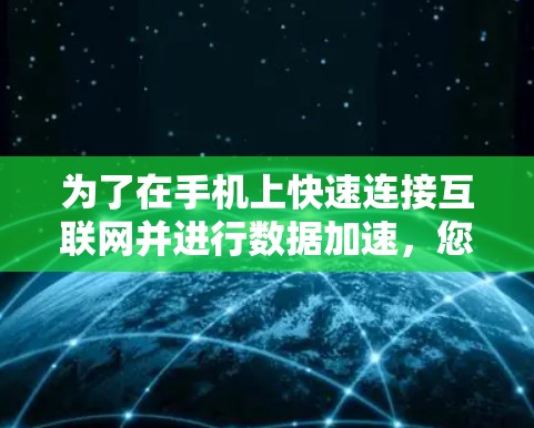 为了在手机上快速连接互联网并进行数据加速，您可以按照以下步骤操作