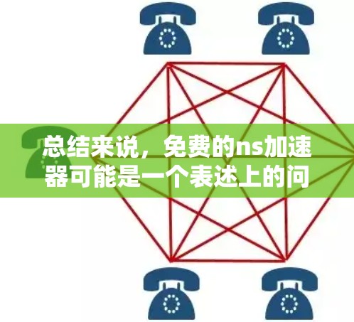 总结来说，免费的ns加速器可能是一个表述上的问题，或者可能指特定的网络服务提供商提供的免费加速工具。为了获得准确的信息，建议进一步确认或查阅相关资源