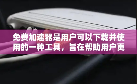 免费加速器是用户可以下载并使用的一种工具，旨在帮助用户更快地访问网页、下载文件或游戏。以下是关于免费加速器的详细分析