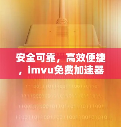 安全可靠,高效便捷,imvu免费加速器的可靠选择 安全可靠,高效便捷,imvu免费加速器的可靠选择