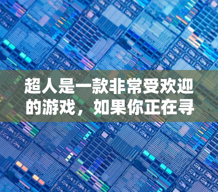 超人是一款非常受欢迎的游戏，如果你正在寻找一个专门针对超人游戏的免费加速器，以下是一些推荐的工具和方法，帮助你在加速过程中更高效
