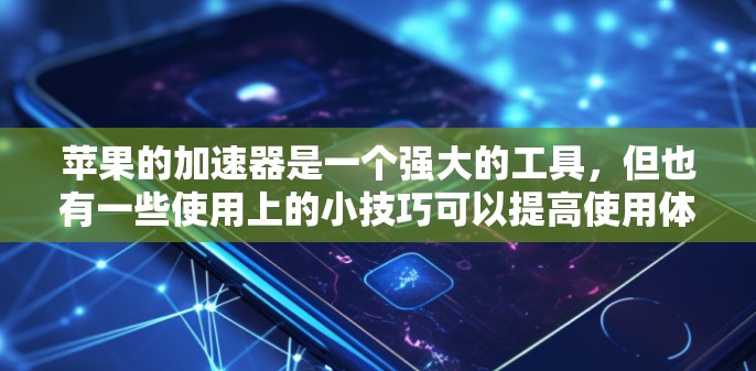 苹果的加速器是一个强大的工具,但也有一些使用上的小技巧可以提高使用体验。以下是关于苹果加速器的详细步骤 苹果的加速器是一个强大的工具,但也有一些使用上的小技巧可以提高使用体验。以下是关于苹果加速器的详细步骤