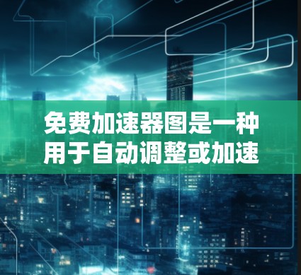 免费加速器图是一种用于自动调整或加速图片大小的工具,通常需要付费使用。以下是详细的步骤和建议 免费加速器图是一种用于自动调整或加速图片大小的工具,通常需要付费使用。以下是详细的步骤和建议