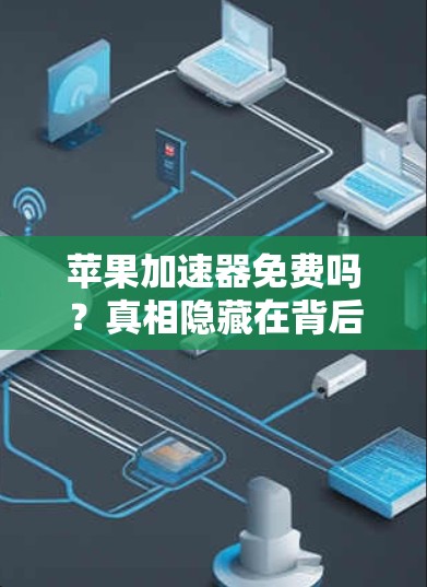 苹果加速器免费吗？真相隐藏在背后的秘密