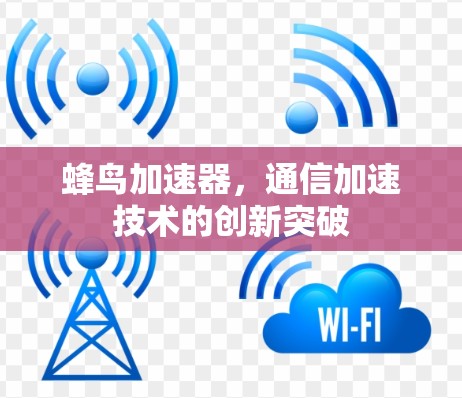 蜂鸟加速器,通信加速技术的创新突破 蜂鸟加速器,通信加速技术的创新突破