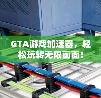 GTA游戏加速器,轻松玩转无限画面! GTA游戏加速器,轻松玩转无限画面!