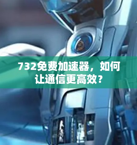 732免费加速器，如何让通信更高效？