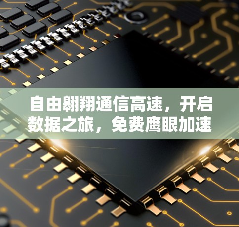 自由翱翔通信高速,开启数据之旅,免费鹰眼加速器的全解析 自由翱翔通信高速,开启数据之旅,免费鹰眼加速器的全解析