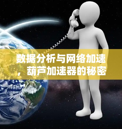 数据分析与网络加速,葫芦加速器的秘密 数据分析与网络加速,葫芦加速器的秘密