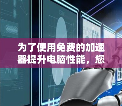 为了使用免费的加速器提升电脑性能，您可以按照以下步骤操作