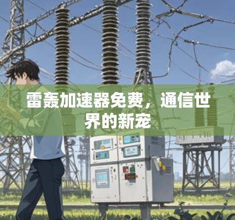 雷轰加速器免费,通信世界的新宠 雷轰加速器免费,通信世界的新宠