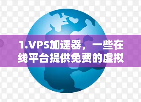 1.VPS加速器，一些在线平台提供免费的虚拟专用服务器（VPS）加速服务，允许用户与其他用户合作使用