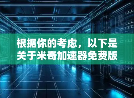 根据你的考虑，以下是关于米奇加速器免费版的总结和建议