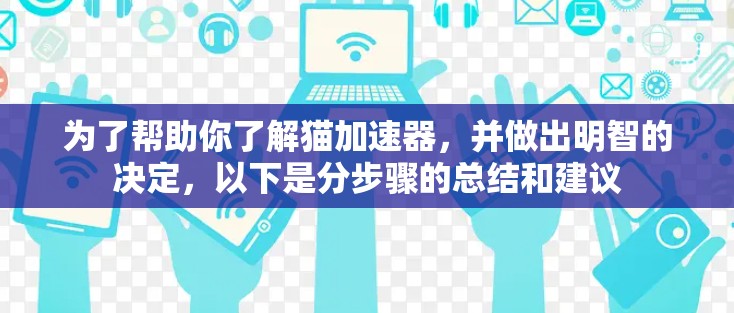 为了帮助你了解猫加速器,并做出明智的决定,以下是分步骤的总结和建议 为了帮助你了解猫加速器,并做出明智的决定,以下是分步骤的总结和建议