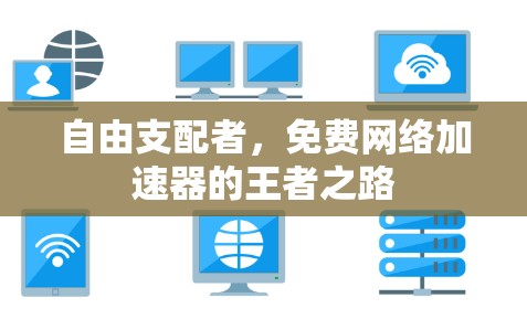 自由支配者,免费网络加速器的王者之路 自由支配者,免费网络加速器的王者之路