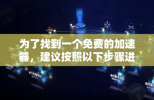 为了找到一个免费的加速器,建议按照以下步骤进行 为了找到一个免费的加速器,建议按照以下步骤进行