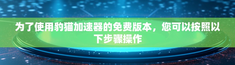 为了使用豹猫加速器的免费版本，您可以按照以下步骤操作