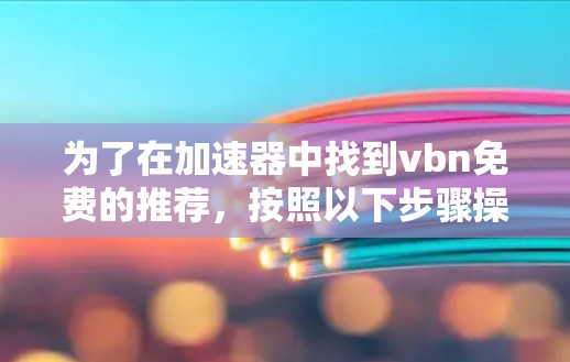 为了在加速器中找到vbn免费的推荐，按照以下步骤操作