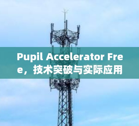 Pupil Accelerator Free,技术突破与实际应用 Pupil Accelerator Free,技术突破与实际应用