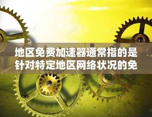 地区免费加速器通常指的是针对特定地区网络状况的免费加速工具或服务。这些工具旨在帮助用户更快地连接到目标地区的网络，通常通过免费或低价提供。以下是一些常见的免费加速器及其适用场景