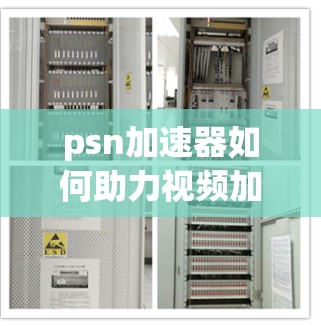 psn加速器如何助力视频加速?全面解析免费工具的使用之道 psn加速器如何助力视频加速?全面解析免费工具的使用之道