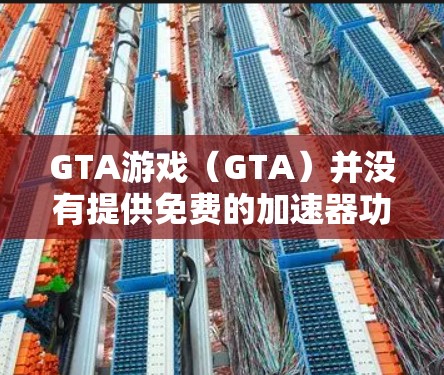 GTA游戏（GTA）并没有提供免费的加速器功能，但可以通过以下方式在游戏内获得加速