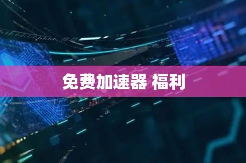 免费加速器 福利