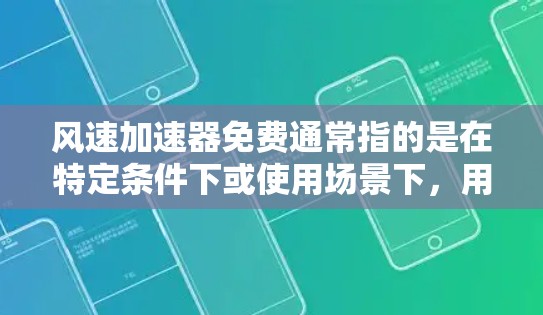 风速加速器免费通常指的是在特定条件下或使用场景下，用户可以享受更高或更好的性能，或者不需要支付额外的维护费用。具体含义可能包括