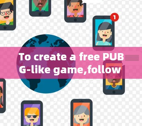 To create a free PUBG-like game,follow this organized approach: