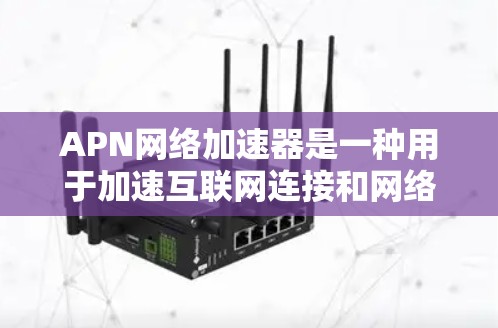 APN网络加速器是一种用于加速互联网连接和网络请求的工具，帮助用户节省时间、节省费用，同时提供良好的网络连接体验。如果你正在寻找一个免费的APN网络加速器，以下是几个免费的推荐选项