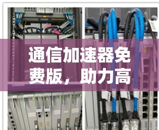 通信加速器免费版,助力高效通信的便捷选择 通信加速器免费版,助力高效通信的便捷选择