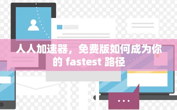 人人加速器，免费版如何成为你的 fastest 路径
