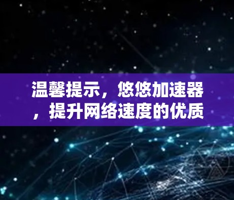 温馨提示，悠悠加速器，提升网络速度的优质选择