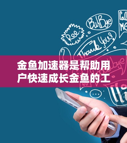 金鱼加速器是帮助用户快速成长金鱼的工具，通常分为免费和付费两种。以下是关于免费金鱼加速器的详细分析