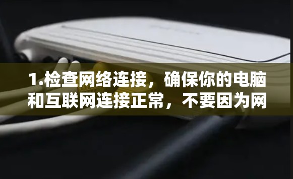 1.检查网络连接，确保你的电脑和互联网连接正常，不要因为网络不稳定导致无法访问网站