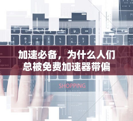 加速必备，为什么人们总被免费加速器带偏
