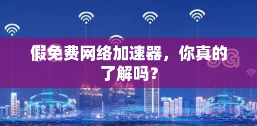假免费网络加速器,你真的了解吗? 假免费网络加速器,你真的了解吗?