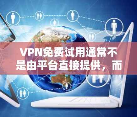 VPN免费试用通常不是由平台直接提供,而是用户在购买服务时选择的。然而,如果你需要了解如何在当地VPN服务中获得免费试用,以下是一些建议 VPN免费试用通常不是由平台直接提供,而是用户在购买服务时选择的。然而,如果你需要了解如何在当地VPN服务中获得免费试用,以下是一些建议