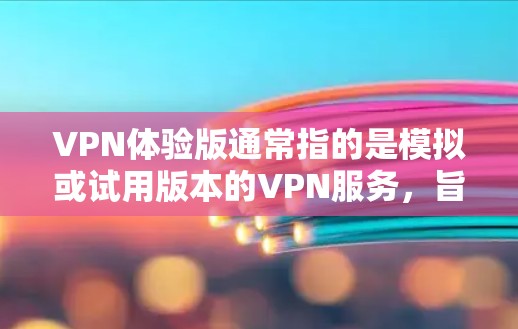 VPN体验版通常指的是模拟或试用版本的VPN服务，旨在让用户能够体验加密通信和安全网络环境。以下是一些VPN体验版的特点和功能