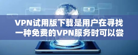 VPN试用版下载是用户在寻找一种免费的VPN服务时可以尝试的选项。以下是一些常见的VPN试用版下载方式和步骤，供您参考